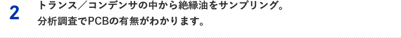 2.トランス／コンデンサの中から絶縁油をサンプリング。分析調査でPCBの有無がわかります。