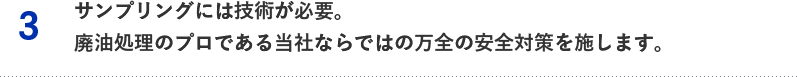 3.サンプリングには技術が必要。廃油処理のプロである当社ならではの万全の安全対策を施します。