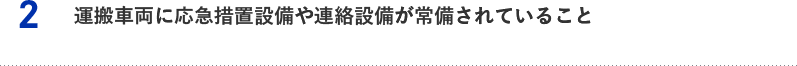 2.運搬車輌に応急措置設備や連絡設備が常備されていること