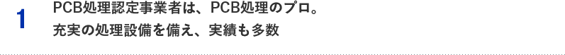 1.PCB処理認定事業者は、PCB処理のプロ。充実の処理設備を備え、実績も多数