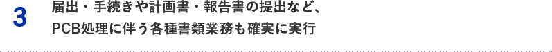 3.届出・手続きや計画書・報告書の提出など、PCB処理に伴う各種書類業務も確実に実行