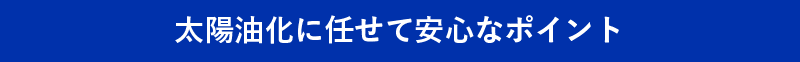 太陽油化に任せて安心なポイント